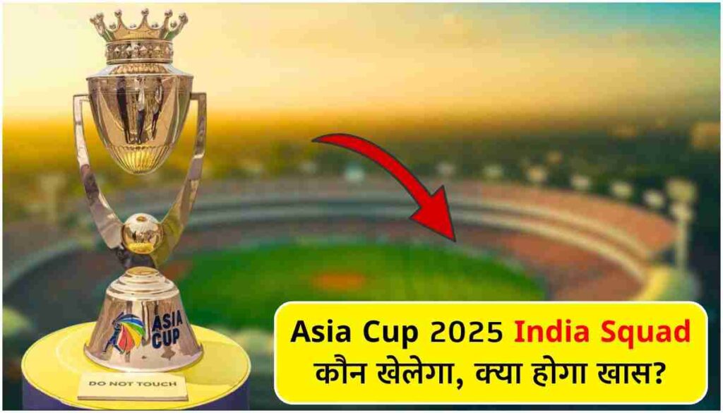 Asia Cup 2025 India Squad कौन खेलेगा, क्या होगा खास