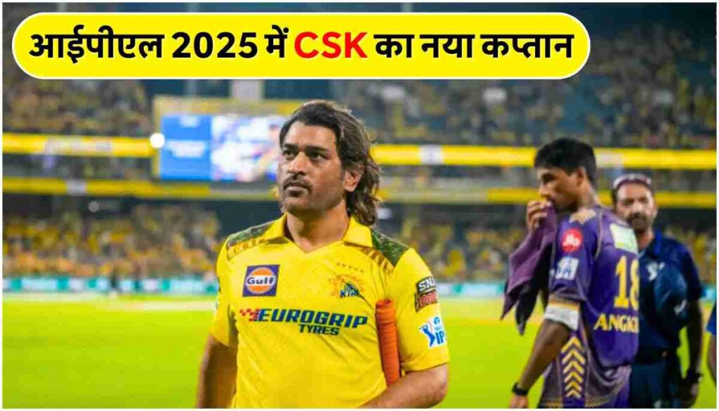 Who is the Captain of CSK in 2025 ताजा अपडेट