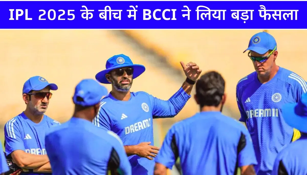IPL 2025 के बीच में BCCI ने लिया बड़ा फैसला, कोच और 3 खास लोगों को किया बाहर; ये है वजह