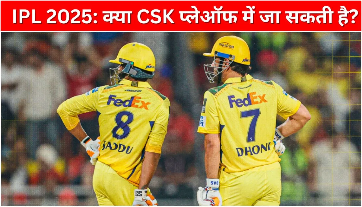 IPL 2025 क्या CSK प्लेऑफ में जा सकती है CSK के लिए प्लेऑफ का गणित