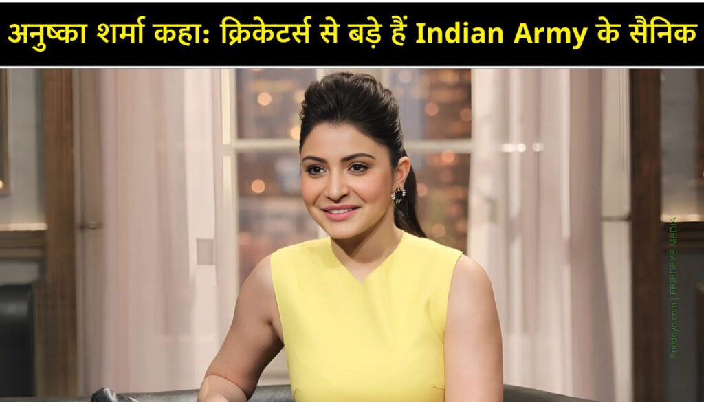 क्रिकेटर्स से बड़े हैं Indian Army के सैनिक, अनुष्का शर्मा ने की तारीफ
