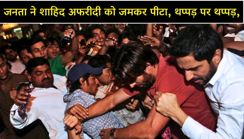 पाकिस्तानियों ने की शाहिद अफरीदी की जमकर कुटाई Shahid Afridi Viral Video में थप्पड़ों की बौछार
