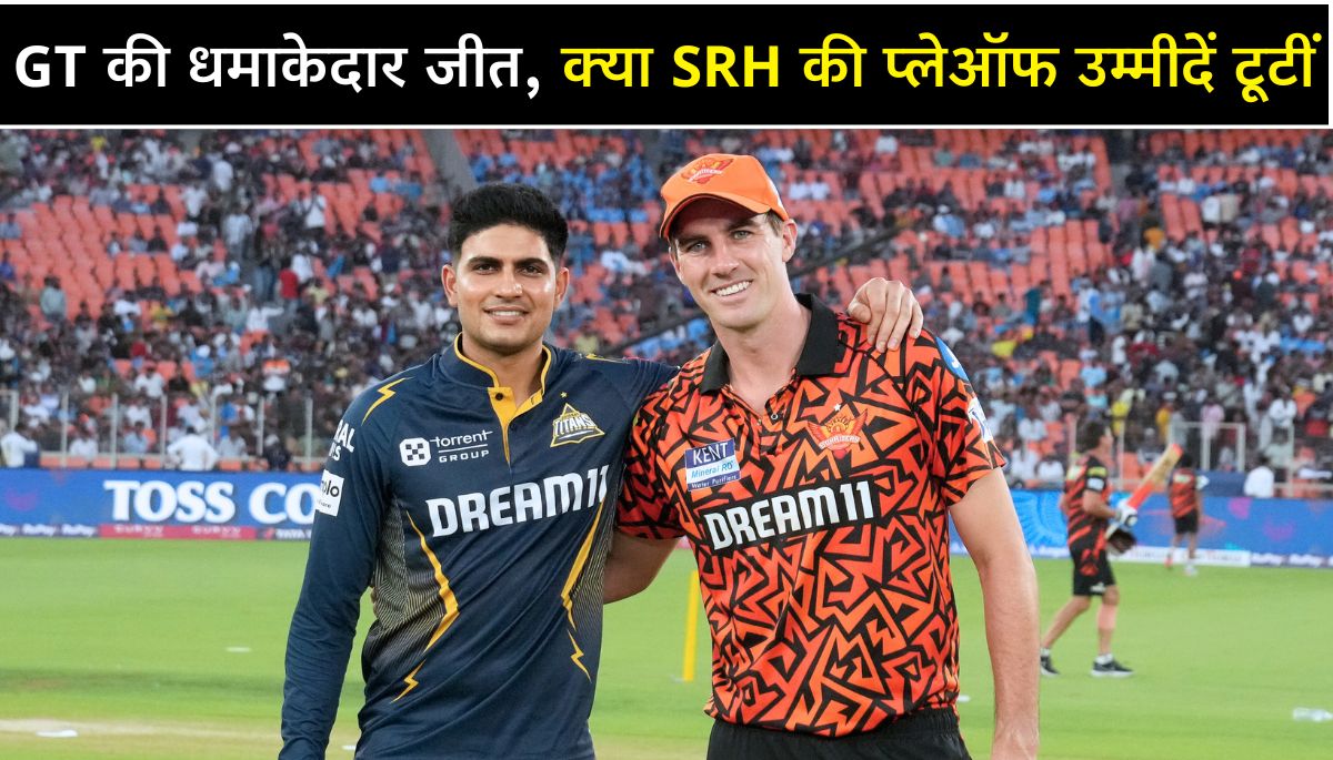 GT vs SRH Highlights गुजरात टाइटंस की धमाकेदार जीत, क्या SRH की प्लेऑफ उम्मीदें टूटीं