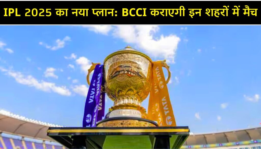 IPL 2025 BCCI की नई रणनीति, इन 4 शहरों में होंगे बचे हुए मैच