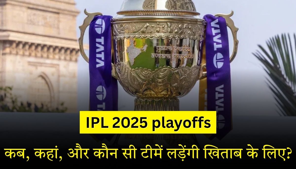 IPL 2025 Playoffs कब, कहां, और कौन सी टीमें लड़ेंगी खिताब के लिए