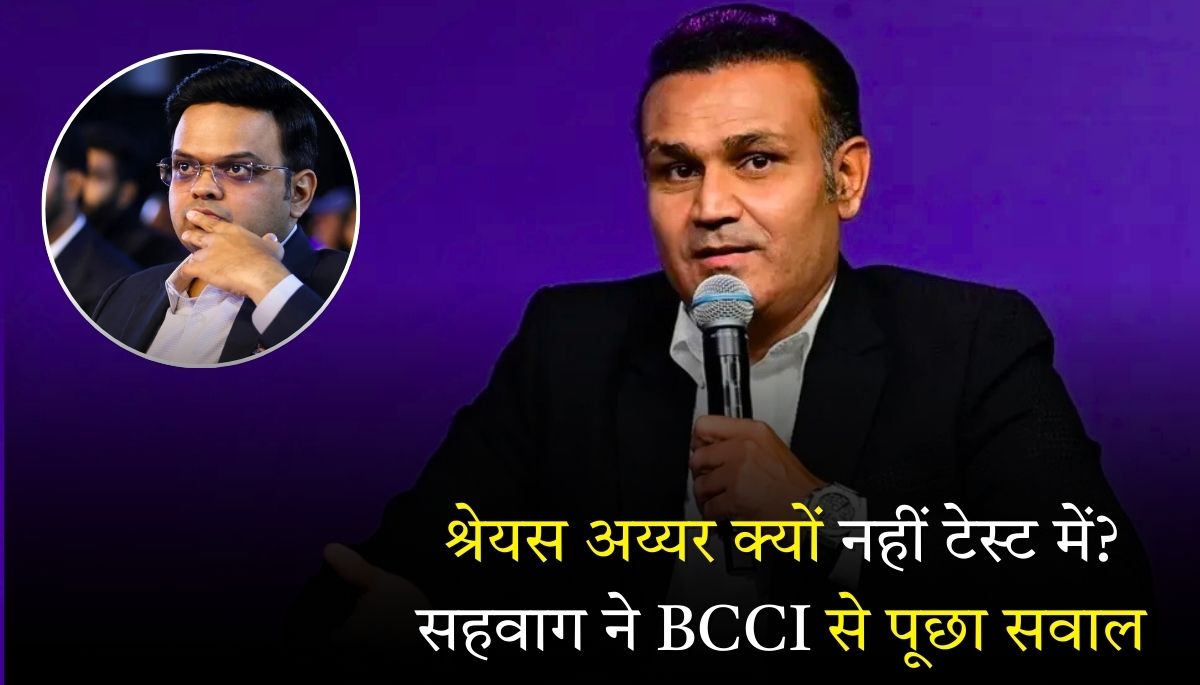 श्रेयस अय्यर क्यों नहीं टेस्ट में सहवाग ने बीसीसीआई से पूछा सवाल