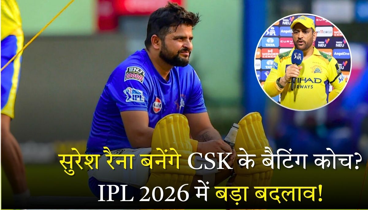 सुरेश रैना बनेंगे CSK के बैटिंग कोच IPL 2026 में बड़ा बदलाव!