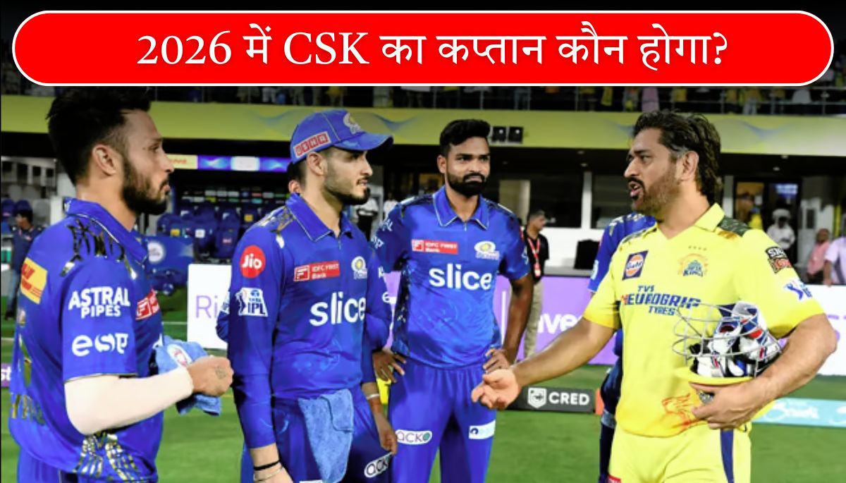 2026 में CSK का कप्तान कौन होगा धोनी की विरासत को कौन संभालेगा