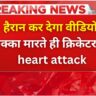 हैरान कर देगा वीडियो छक्का मारते ही क्रिकेटर को heart attack, मैदान पर दुखद अंत