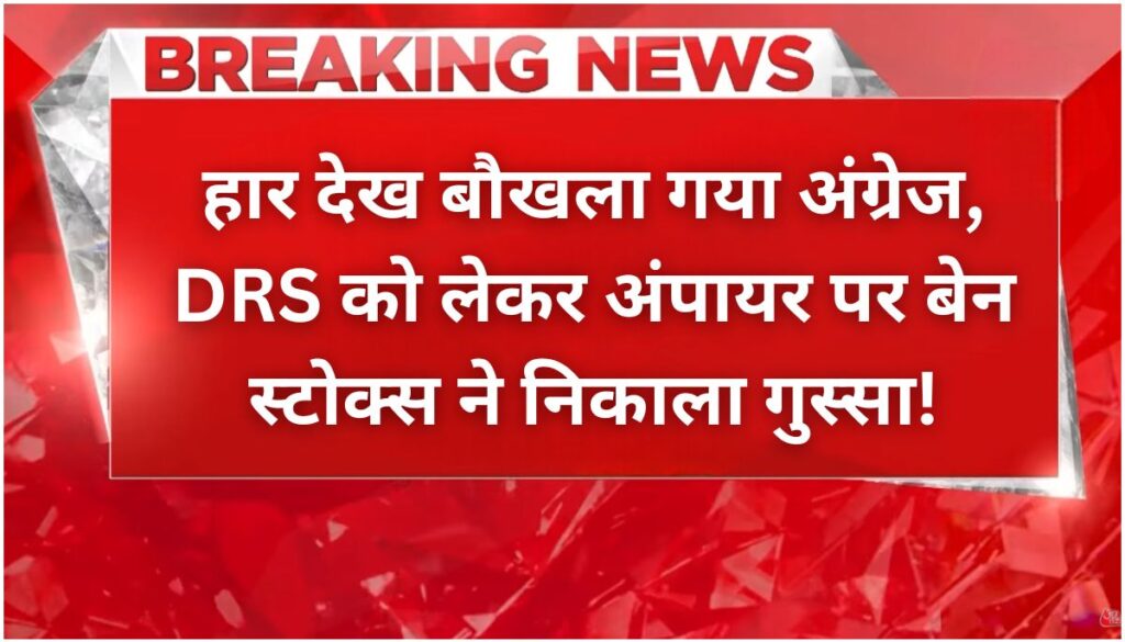 बौखलाए अंग्रेज़ों ने खोया संतुलन, DRS के कारण बेन स्टोक्स की हुई लड़ाई