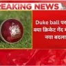 Duke ball पर विवाद क्या क्रिकेट गेंद में आएगा नया बदलाव