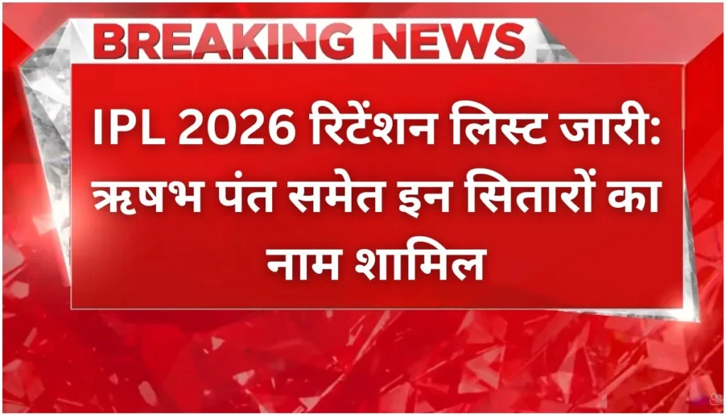 IPL 2026 रिटेंशन लिस्ट जारी ऋषभ पंत समेत इन सितारों का नाम शामिल