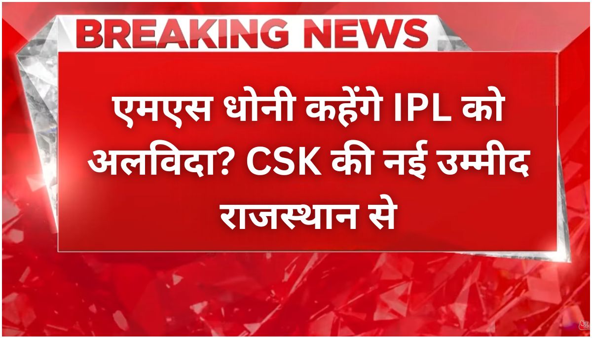 IPL छोड़ेंगे MS Dhoni CSK की नजर राजस्थान के इस धाकड़ खिलाड़ी पर