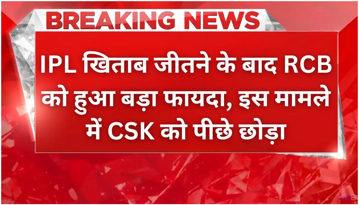 IPL जीत के बाद RCB का जलवा, CSK को छोड़ा पीछे; इसमे में उछाल!