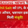 Phil Salt को IPL के बाद बड़ा ऑफर, भ्रष्टाचार इकाई से मिली मंजूरी!