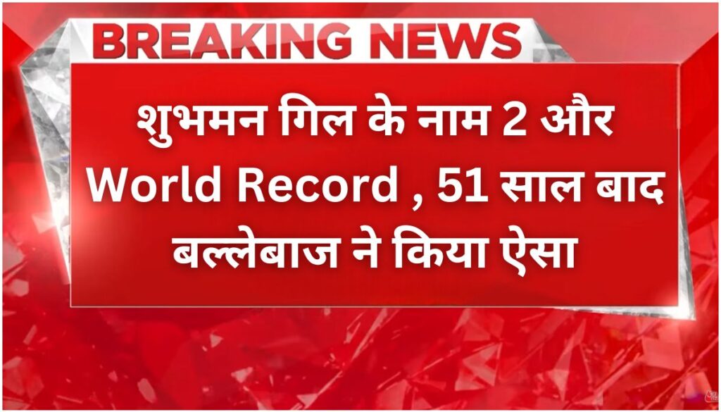 Shubhman Gill ने तोड़ा 51 साल पुराना रिकॉर्ड दो विश्व कीर्तिमान!