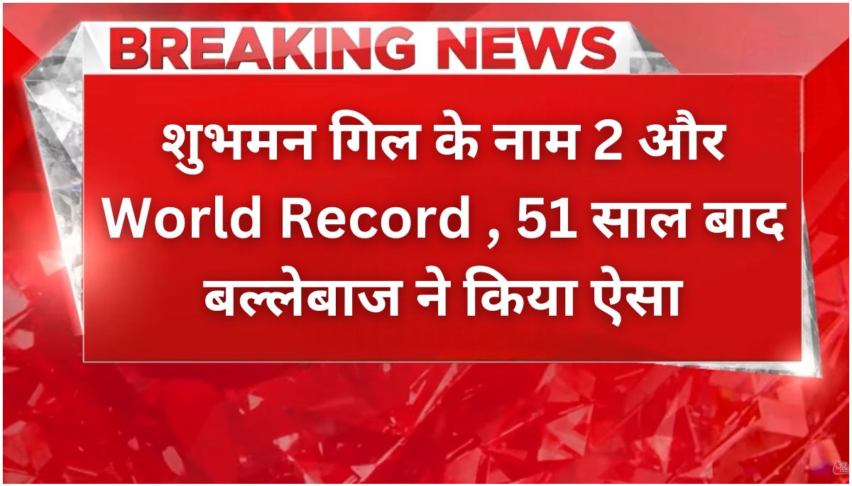 Shubhman Gill ने तोड़ा 51 साल पुराना रिकॉर्ड दो विश्व कीर्तिमान!