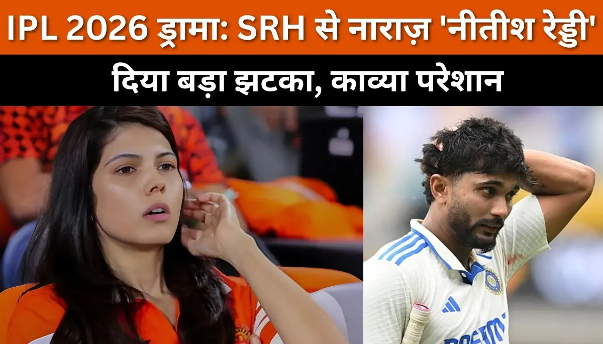 नीतीश कुमार रेड्डी SRH टीम से नाराज़, IPL 2026 में बदलाव की अटकलें