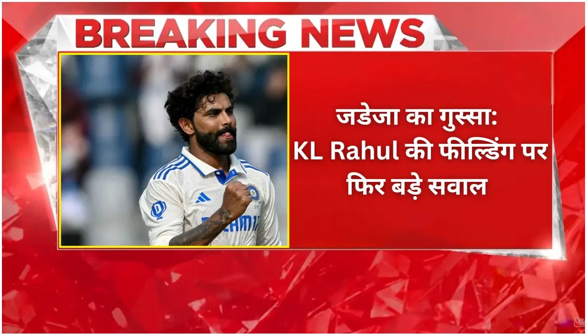 जडेजा का गुस्सा KL Rahul की फील्डिंग पर फिर बड़े सवाल