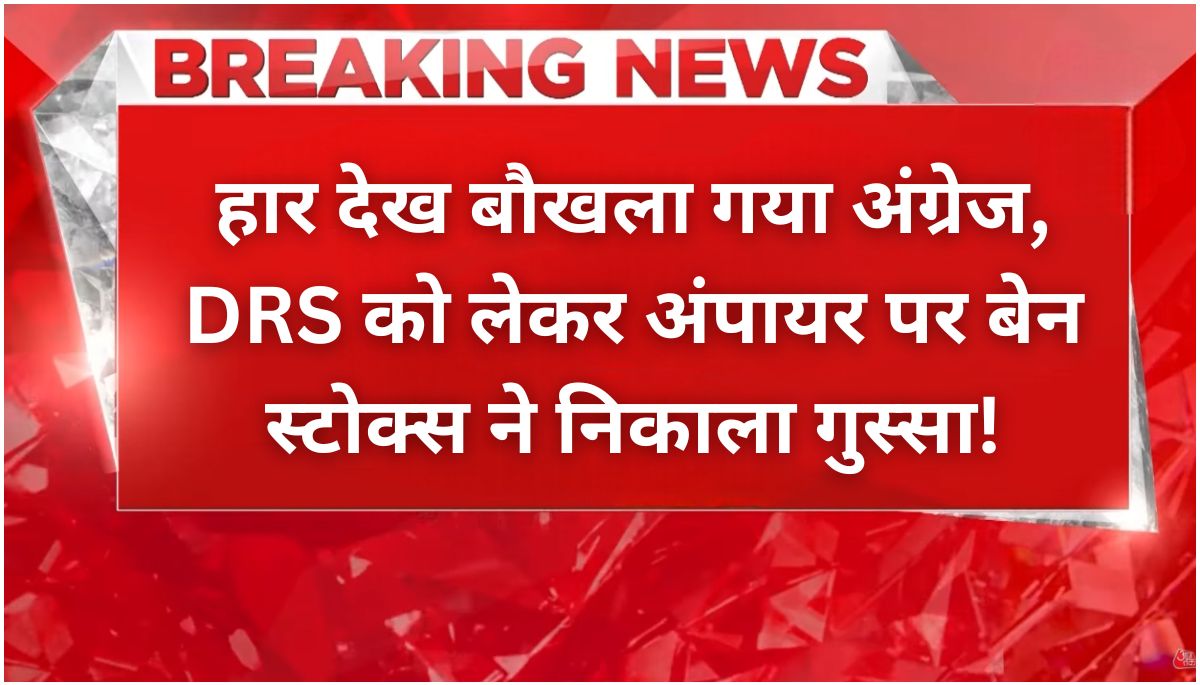 बौखलाए अंग्रेज़ों ने खोया संतुलन, DRS के कारण बेन स्टोक्स की हुई लड़ाई