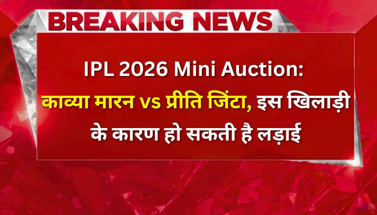 IPL 2026 Mini Auction में काव्या मारन और प्रीति जिंटा की बोली जंग