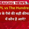 IPL बनाम The Hundred कौन देता है ज्यादा धमाल